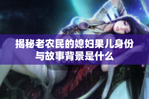 揭秘老农民的媳妇果儿身份与故事背景是什么