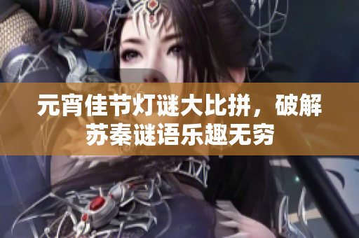 元宵佳节灯谜大比拼，破解苏秦谜语乐趣无穷