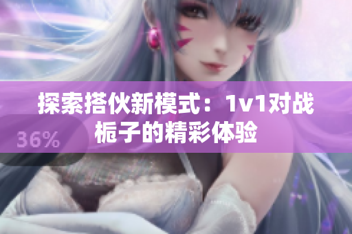 探索搭伙新模式：1v1对战栀子的精彩体验