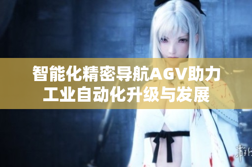智能化精密导航AGV助力工业自动化升级与发展