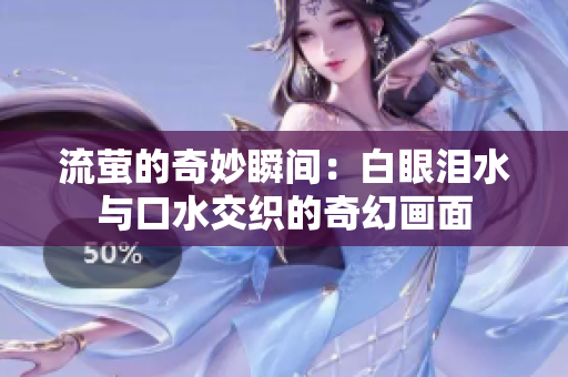 流萤的奇妙瞬间：白眼泪水与口水交织的奇幻画面