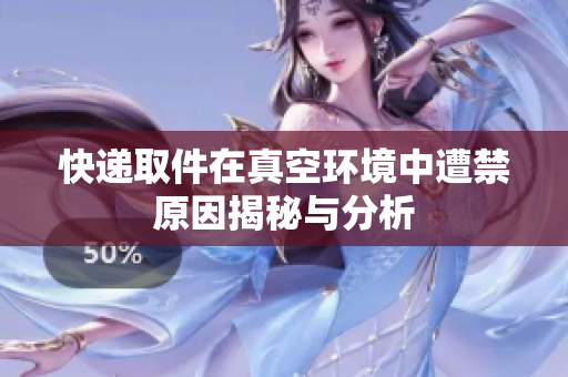 快递取件在真空环境中遭禁原因揭秘与分析