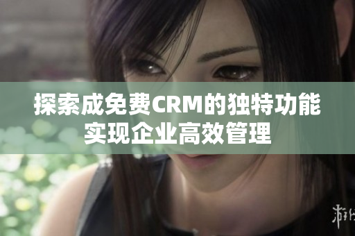 探索成免费CRM的独特功能实现企业高效管理