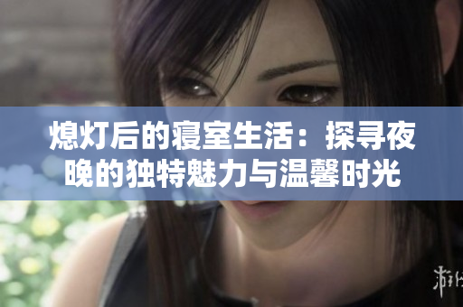 熄灯后的寝室生活：探寻夜晚的独特魅力与温馨时光