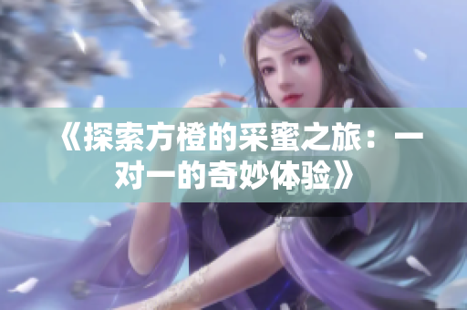 《探索方橙的采蜜之旅：一对一的奇妙体验》