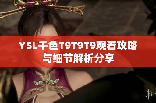 YSL千色T9T9T9观看攻略与细节解析分享