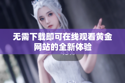 无需下载即可在线观看黄金网站的全新体验