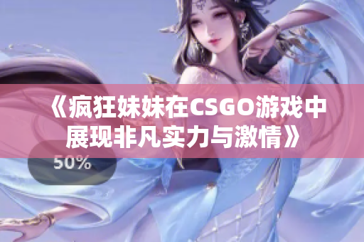 《疯狂妹妹在CSGO游戏中展现非凡实力与激情》