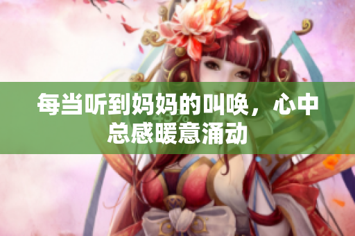 每当听到妈妈的叫唤，心中总感暖意涌动