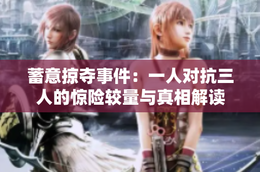 蓄意掠夺事件：一人对抗三人的惊险较量与真相解读