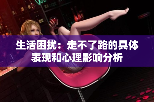 生活困扰：走不了路的具体表现和心理影响分析