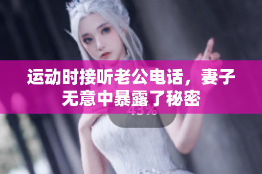 运动时接听老公电话，妻子无意中暴露了秘密