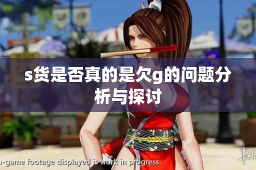 s货是否真的是欠g的问题分析与探讨