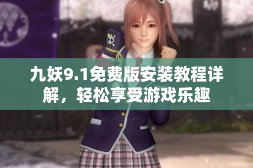 九妖9.1免费版安装教程详解，轻松享受游戏乐趣