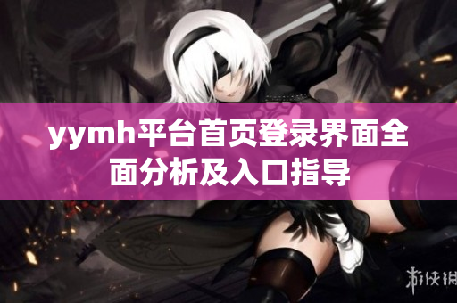 yymh平台首页登录界面全面分析及入口指导