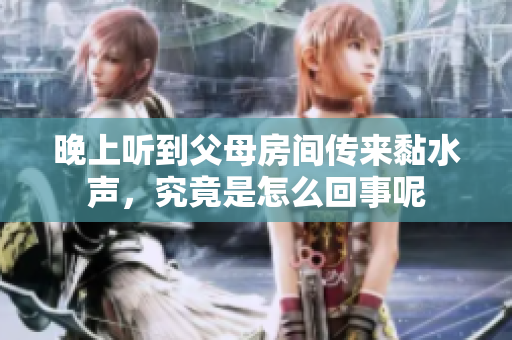 晚上听到父母房间传来黏水声，究竟是怎么回事呢