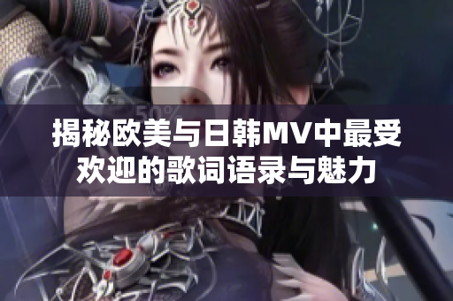 揭秘欧美与日韩MV中最受欢迎的歌词语录与魅力