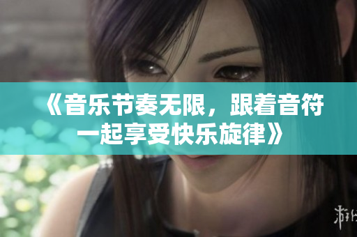 《音乐节奏无限，跟着音符一起享受快乐旋律》