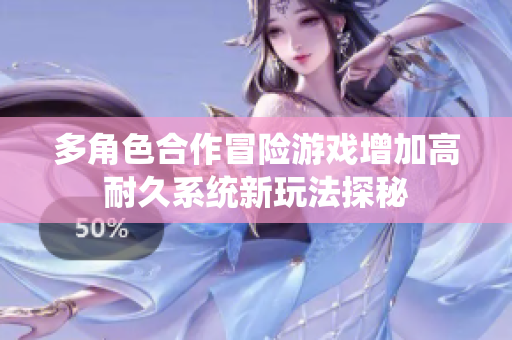 多角色合作冒险游戏增加高耐久系统新玩法探秘