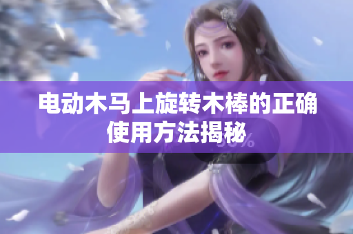 电动木马上旋转木棒的正确使用方法揭秘