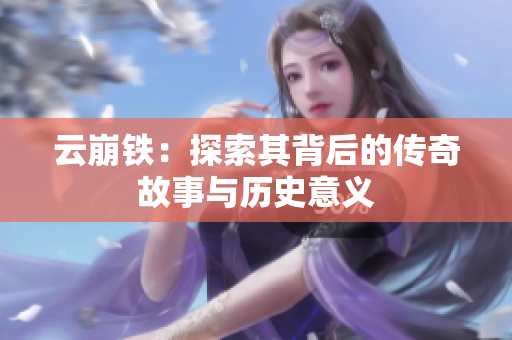 云崩铁：探索其背后的传奇故事与历史意义