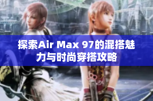 探索Air Max 97的混搭魅力与时尚穿搭攻略