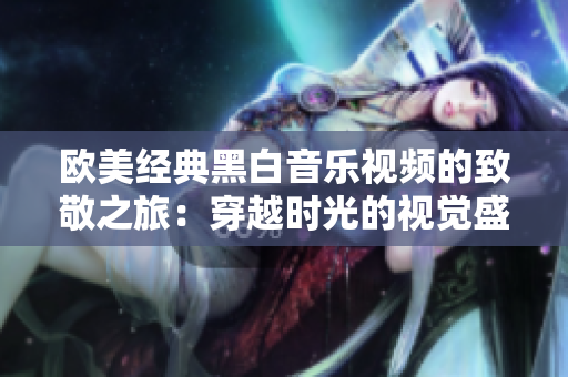 欧美经典黑白音乐视频的致敬之旅：穿越时光的视觉盛宴
