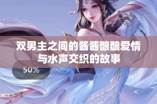 双男主之间的酱酱酿酿爱情与水声交织的故事