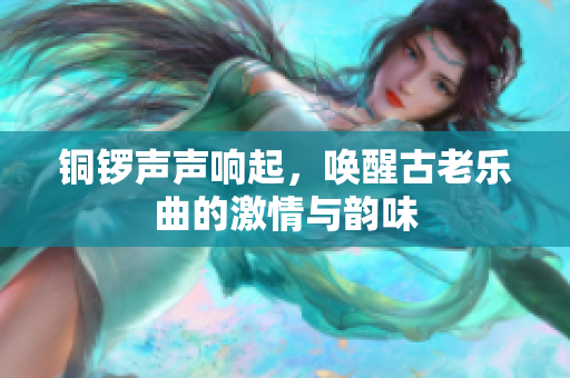 铜锣声声响起，唤醒古老乐曲的激情与韵味