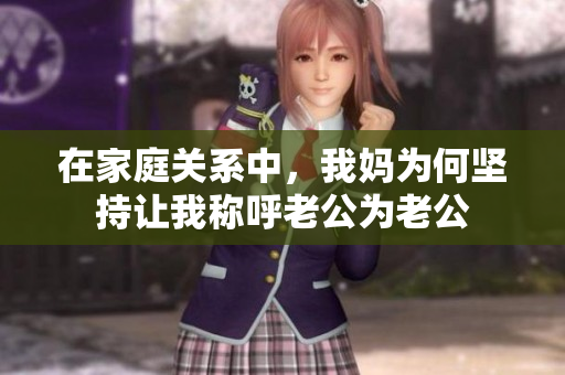 在家庭关系中，我妈为何坚持让我称呼老公为老公