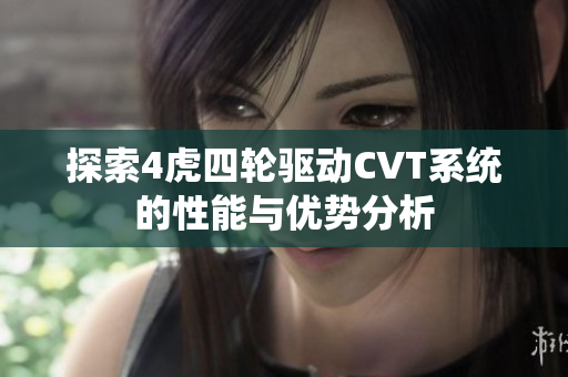 探索4虎四轮驱动CVT系统的性能与优势分析
