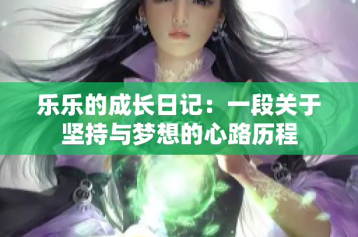 乐乐的成长日记：一段关于坚持与梦想的心路历程