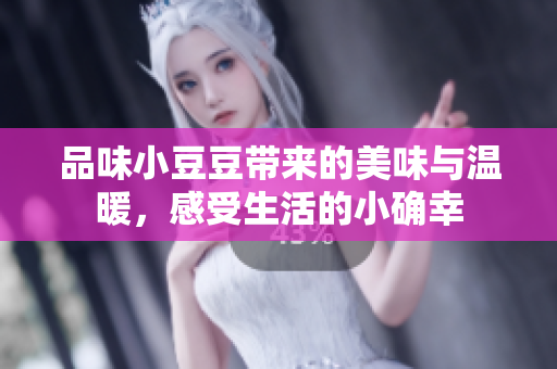品味小豆豆带来的美味与温暖，感受生活的小确幸