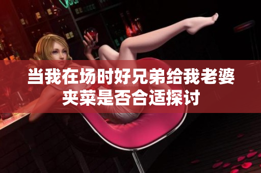 当我在场时好兄弟给我老婆夹菜是否合适探讨