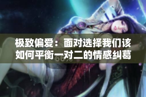 极致偏爱：面对选择我们该如何平衡一对二的情感纠葛