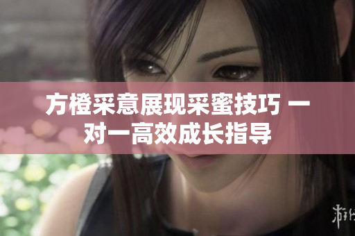 方橙采意展现采蜜技巧 一对一高效成长指导