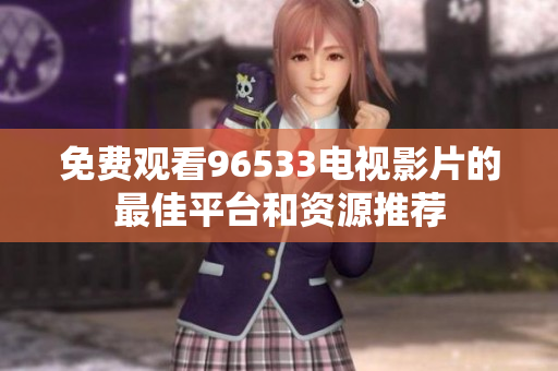免费观看96533电视影片的最佳平台和资源推荐
