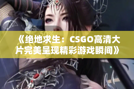 《绝地求生：CSGO高清大片完美呈现精彩游戏瞬间》