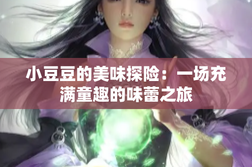 小豆豆的美味探险：一场充满童趣的味蕾之旅