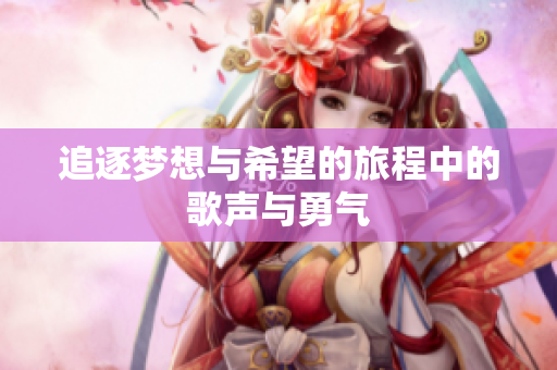 追逐梦想与希望的旅程中的歌声与勇气