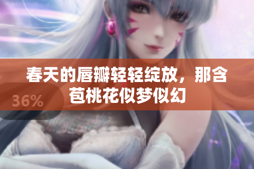 春天的唇瓣轻轻绽放，那含苞桃花似梦似幻