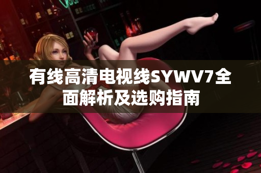 有线高清电视线SYWV7全面解析及选购指南