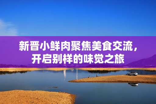 新晋小鲜肉聚焦美食交流，开启别样的味觉之旅