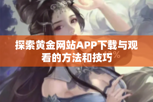 探索黄金网站APP下载与观看的方法和技巧