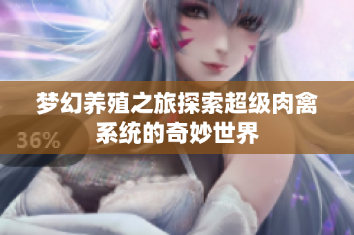 梦幻养殖之旅探索超级肉禽系统的奇妙世界