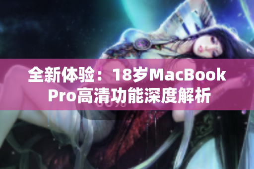 全新体验：18岁MacBook Pro高清功能深度解析