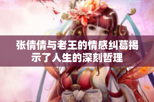张倩倩与老王的情感纠葛揭示了人生的深刻哲理
