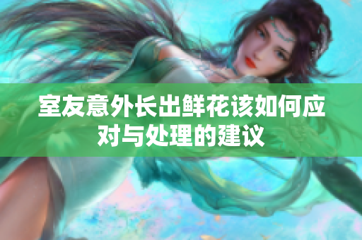 室友意外长出鲜花该如何应对与处理的建议