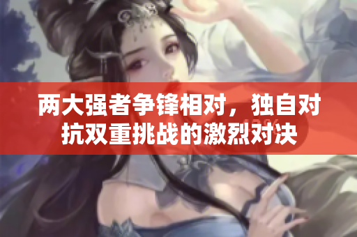 两大强者争锋相对，独自对抗双重挑战的激烈对决