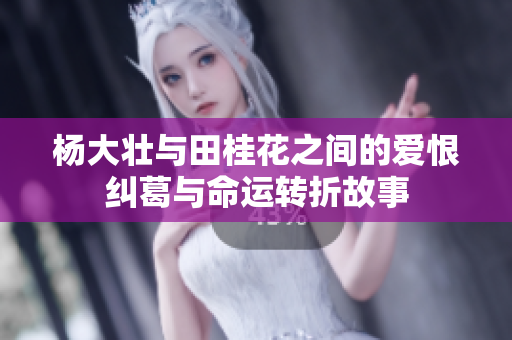 杨大壮与田桂花之间的爱恨纠葛与命运转折故事